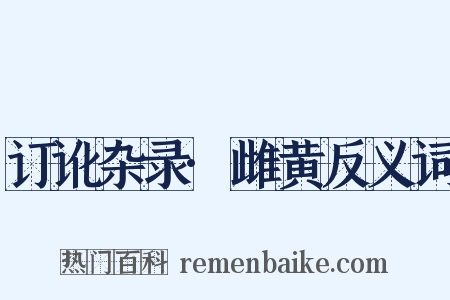 订讹杂录·雌黄反义词是什么意思的图片